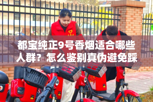都宝纯正9号香烟适合哪些人群？怎么鉴别真伪避免踩坑？